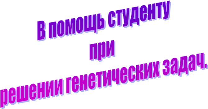 В помощь студенту
при 
решении генетических задач.