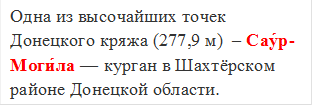 Одна из высочайших точек Донецкого кряжа (277,9 м)  – Сау́р-Моги́ла — курган в Шахтёрском районе Донецкой области.
                                                                                                                                                       
