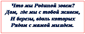 Надпись: Что мы Родиной зовем?
Дом,  где мы с тобой живем,
И березы, вдоль которых
Рядом с мамой мы идем.
 

