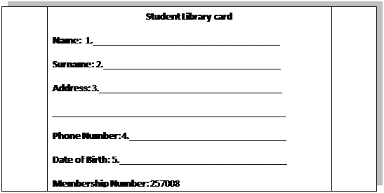 Блок-схема: типовой процесс: Student Library card
Name:  1._____________________________________
Surname: 2.___________________________________
Address: 3.____________________________________
______________________________________________
Phone Number: 4._______________________________
Date of Birth: 5._________________________________
Membership Number: 257008

