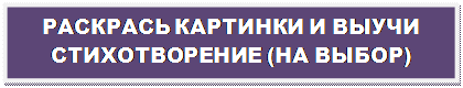 Надпись: РАСКРАСЬ КАРТИНКИ И ВЫУЧИ  СТИХОТВОРЕНИЕ (НА ВЫБОР)