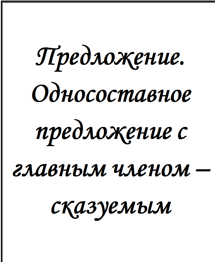 Надпись: Предложение.
Односоставное предложение с главным членом – сказуемым

