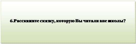 Надпись:                                 
      6.Расскажите сказку, которую Вы читали вне школы?

      
                                           
      

         


          

