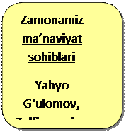 Скругленный прямоугольник: Zamonamiz ma’naviyat sohiblari
Yahyo G‘ulomov, Zulfiyaxonim, Ozod Sharafiddinov, 
va boshqalar
