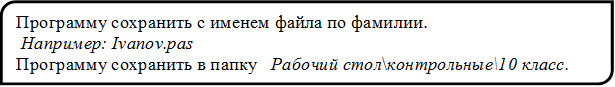 Программу сохранить с именем файла по фамилии.
 Например: Ivanov.pas
Программу сохранить в папку   Рабочий стол\контрольные\10 класс.


