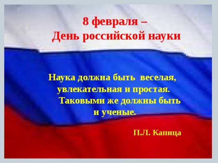 8 февраля – День российской науки Наука должна быть веселая, увлекательная и простая.  Таковыми же должны быть и ученые. П.Л. Капица