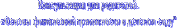 Консультация для родителей. 
«Основы финансовой грамотности в детском саду" 