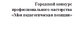 Городской конкурс профессионального мастерства «Моя педагогическая позиция»

