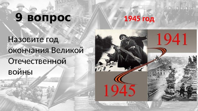 9 вопрос 1945 год Назовите год окончания Великой Отечественной войны 