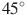 45^{\circ}