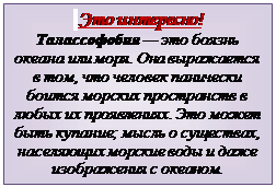 Надпись:  Это интересно!
Талассофобия — это боязнь океана или моря. Она выражается в том, что человек панически боится морских пространств в любых их проявлениях. Это может быть купание; мысль о существах, населяющих морские воды и даже изображения с океаном.
Источник: https://zagge.ru/20-faktov-o-mirovom-okeane/?ysclid=l9sqizrdh4542011332



