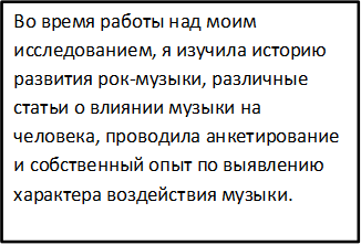 Во время работы над моим исследованием, я изучила историю развития рок-музыки, различные статьи о влиянии музыки на человека, проводила анкетирование и собственный опыт по выявлению характера воздействия музыки.











