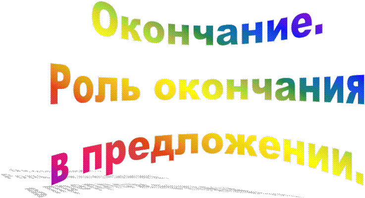 Окончание.
 Роль окончания 
в предложении.