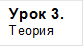 Урок 3.
Теория

