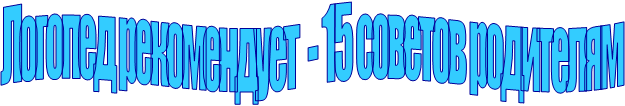 Логопед рекомендует  - 15 советов родителям