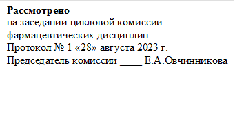 Рассмотрено
на заседании цикловой комиссии
фармацевтических дисциплин
Протокол № 1 «28» августа 2023 г.
Председатель комиссии ____ Е.А.Овчинникова 
