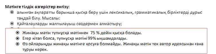 Мәтінге тілдік өзгерістер енгізу:
ž	алынған ақпаратты барынша қысқа беру үшін лексикалық, грамматикалық бірліктерді дұрыс таңдай білу. Мысалы:
ž	Қайталауларды жалпылауыш сөздермен алмастыру;
ž	Сөздерді синонимдермен алмастыру;
ž	Бірнеше жай сөйлемді бір құрмалас сөйлемге немесе құрмалас сөйлемдерді жай сөйлемдерге айналдыру.

,ž	Жинақы мәтін түпнұсқа мәтіннен  75 % дейін қысқа болады. 
ž	Егер кітап болса, түпнұсқа мәтіні 99% ықшамдалады.
ž	Өз ойларыңды жинақы мәтінге қосуға болмайды. Жинақы мәтін тек автор идеясынан ғана тұруы керек. 
