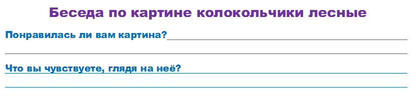 Беседа по картине колокольчики лесные
Понравилась ли вам картина?																												
Что вы чувствуете, глядя на неё?																																						
