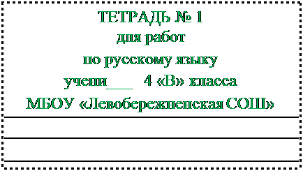 Надпись: ТЕТРАДЬ № 1
для работ
по русскому языку
учени___   4 «В» класса
МБОУ «Левобережненская СОШ»


____________



