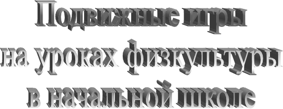 Подвижные игры
на уроках физкультуры
в начальной школе
