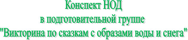 Конспект НОД
в подготовительной группе 
"Викторина по сказкам с образами воды и снега"