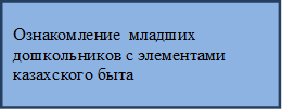 Ознакомление  младших дошкольников с элементами казахского быта 