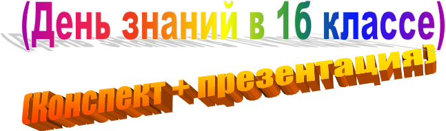 (Конспект + презентация),(День знаний в 1б классе)
