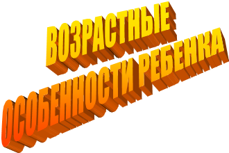 ВОЗРАСТНЫЕ 
ОСОБЕННОСТИ РЕБЕНКА
