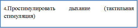 4.Простимулировать дыхание (тактильная стимуляция)