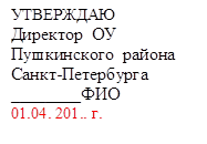 УТВЕРЖДАЮ
Директор  ОУ
Пушкинского  района 
Санкт-Петербурга
________ФИО
01.04. 201.. г.

