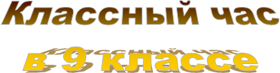 Классный час
в 9 классе