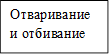 Отваривание и отбивание