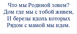 Что мы Родиной зовем?
Дом где мы с тобой живем,
И березы вдоль которых
Рядом с мамой мы идем.
 

