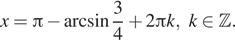 x= Пи минус арксинус дробь: числитель: 3, знаменатель: 4 конец дроби плюс 2 Пи k,k принадлежит Z . 