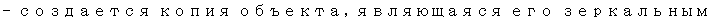 Text Box: — создается копия объекта, являющаяся его зеркальным ото-