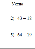 Устно
1)	38 +49
2)	43 – 18
3)	14 · 6  
4)	34 : 17
5)	64 – 19
6)	34 · 4
