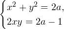 \[ \begin{cases} x^2+y^2 = 2a, \\ 2xy=2a-1 \end{cases} \]