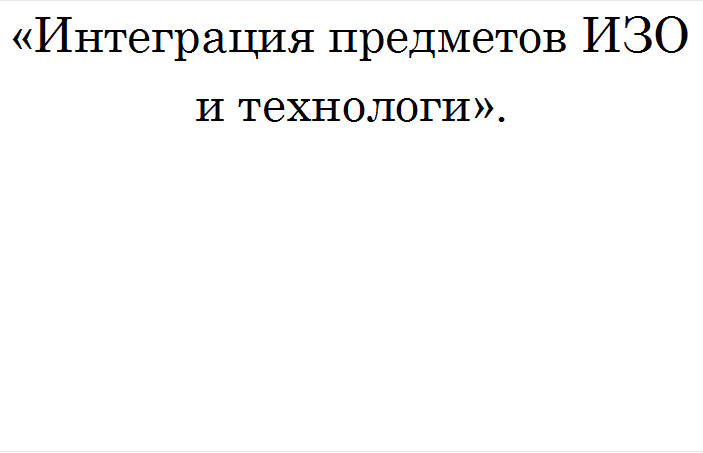 «Интеграция предметов ИЗО и технологи ».