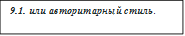 9.1. или авторитарный стиль. 

