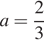  a = дробь: чис­ли­тель: 2, зна­ме­на­тель: 3 конец дроби 