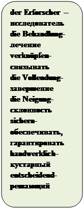 Скругленный прямоугольник: der Erforscher – исследователь
die Behandlung- лечение
verknüpfen- связывать
die Vollendung- завершение
die Neigung- склонность
sichern- обеспечивать, гарантировать
handwerklich- кустарный
entscheidend- решающий

