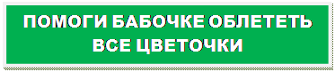 Надпись: ПОМОГИ БАБОЧКЕ ОБЛЕТЕТЬ ВСЕ ЦВЕТОЧКИ