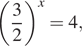  левая круглая скобка дробь: числитель: 3, знаменатель: 2 конец дроби правая круглая скобка в степени x =4,