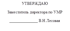 УТВЕРЖДАЮ
Заместитель директора по УМР
______________ В.Н.Лесовая

