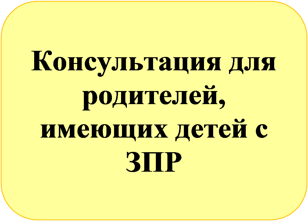 Скругленный прямоугольник: Консультация для родителей, имеющих детей с ЗПР