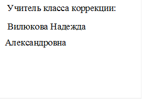      Учитель класса коррекции:
 Вилюкова Надежда                               Александровна

