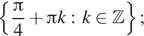  левая фигурная скобка дробь: числитель: Пи , знаменатель: 4 конец дроби плюс Пи k: k принадлежит Z правая фигурная скобка ; 