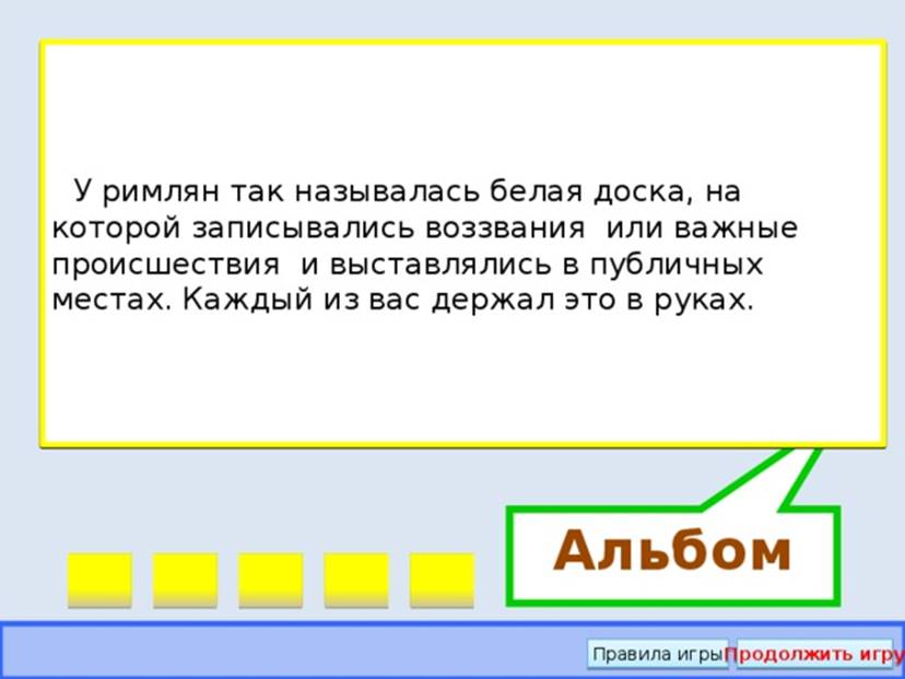 Альбом ВНИМАНИЕ! ВОПРОС У римлян так называлась белая доска, на которой записывались воззвания или важные происшествия и выставлялись в публичных местах. Каждый из вас держал это в руках. 1 Правильный ответ Правила игры Продолжить игру