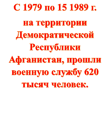 С 1979 по 15 1989 г.  
на территории Демократической Республики Афганистан, прошли военную службу 620 тысяч человек.

