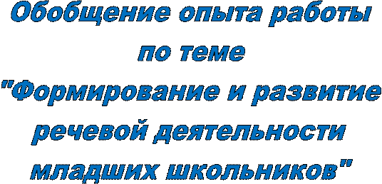Обобщение опыта работы
по теме
"Формирование и развитие
речевой деятельности 
младших школьников"